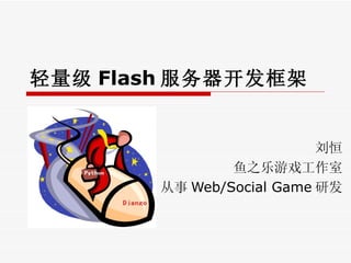 轻量级 Flash 服务器开发框架  刘恒 鱼之乐游戏工作室 从事 Web/Social Game 研发 