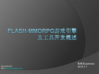 Flash-MMORPG游戏引擎及工具开发概述 张明光(saiman) 2010.7.1 QQ:457691057 Blog:http://wxsr.blogbus.com/ 