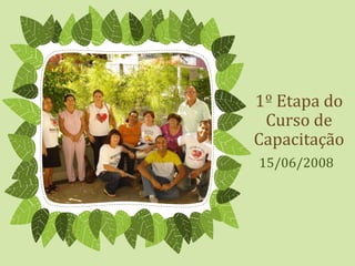 1º Etapa do
Curso de
Capacitação
15/06/2008
 