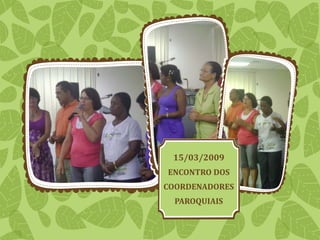 15/03/2009
ENCONTRO DOS
COORDENADORES
PAROQUIAIS
 