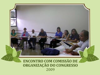 ENCONTRO COM COMISSÃO DE
ORGANIZAÇÃO DO CONGRESSO
2009
 