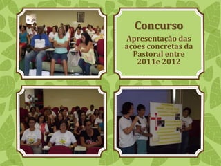 Concurso
Apresentação das
ações concretas da
Pastoral entre
2011e 2012
 