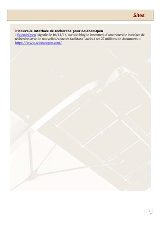 Sites
15
►Nouvelle interface de recherche pour ScienceOpen
« ScienceOpen‘ signale, le 16/12/16, sur son blog le lancement d’une nouvelle interface de
recherche, avec de nouvelles capacités facilitant l’accès à ses 27 millions de documents. »
https://www.scienceopen.com/
 