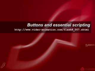Buttons and essential scriptingButtons and essential scripting
http://www.video-animation.com/flash8_007.shtml
 