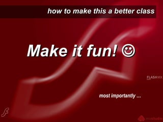 how to make this a better classhow to make this a better class
Make it fun!Make it fun! 
most importantly …
 