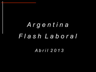Argentina
Flash Laboral

   Abril 2013
 