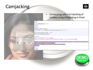 Camjacking
• Camjacking refers to hijacking of
Camera using clickjacking in Flash
 