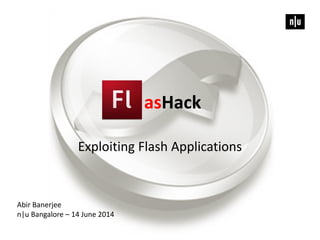 asHack
Exploiting Flash Applications
Abir Banerjee
n|u Bangalore – 14 June 2014
 
