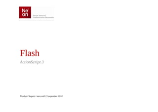 Flash
ActionScript 3




Nicolas Chapuis / mercredi 15 septembre 2010
 