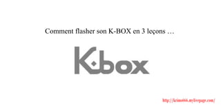 Comment flasher son K-BOX en 3 leçons …                                   http://krimo666.mylivepage.com/ 