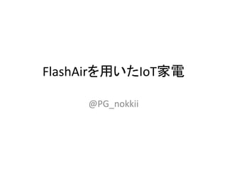 FlashAirを用いたIoT家電
@PG_nokkii
 