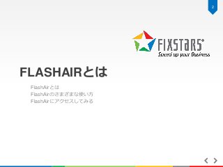 2

FLASHAIRとは
FlashAirとは
FlashAirのさまざまな使い方
FlashAirにアクセスしてみる

 