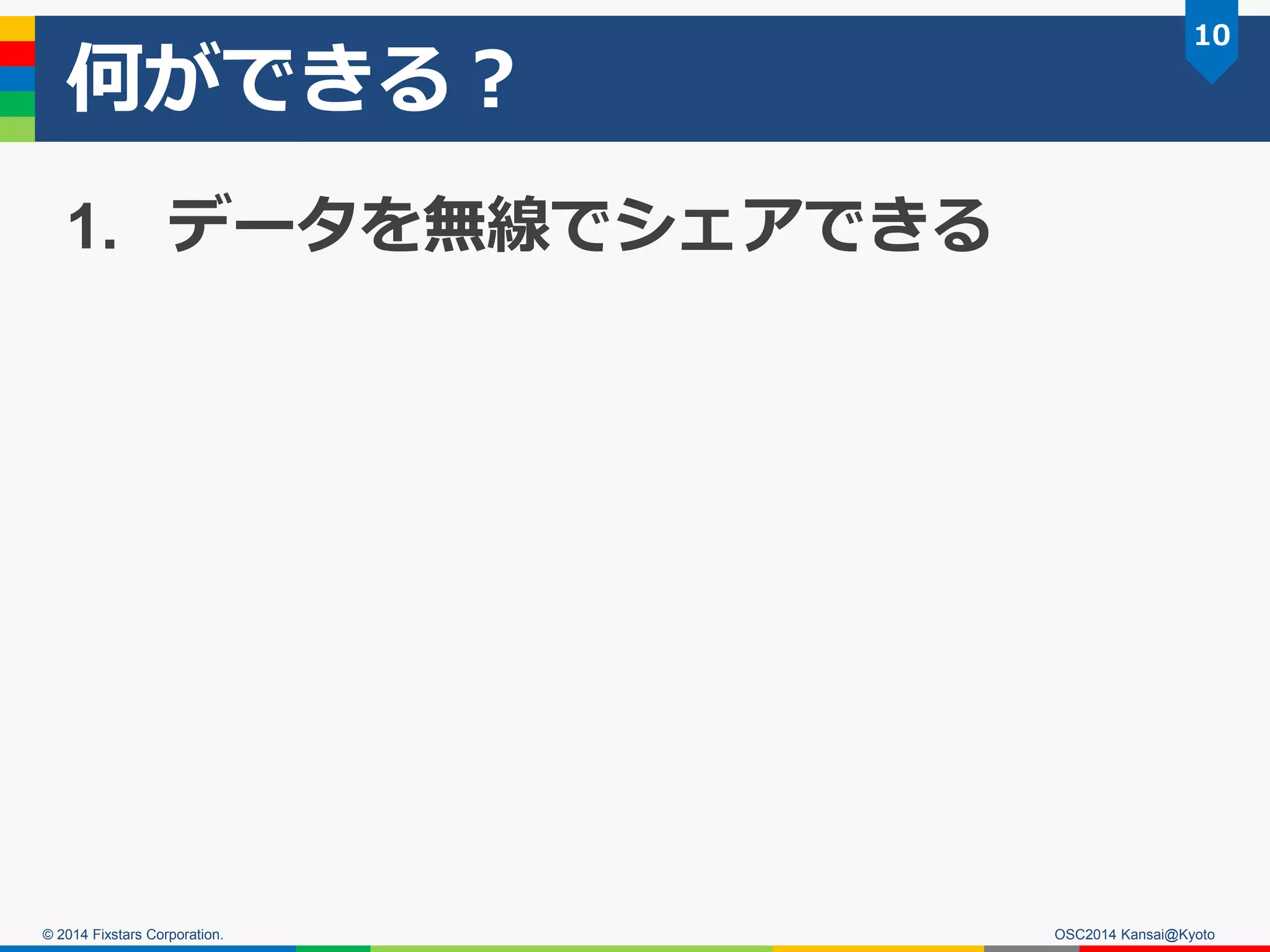 © 2014 Fixstars Corporation.
何ができる？
1. データを無線でシェアできる
10
OSC2014 Kansai@Kyoto
 