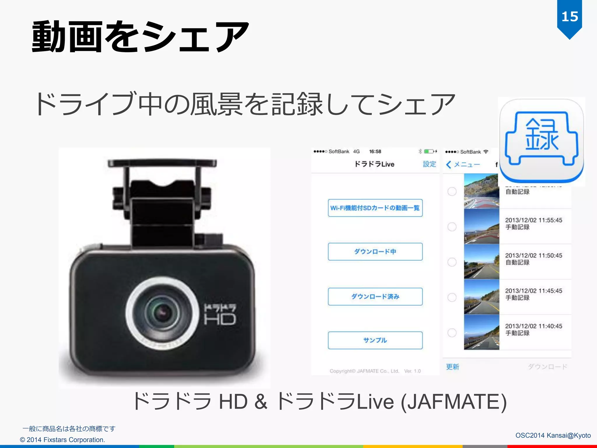 © 2014 Fixstars Corporation.
動画をシェア
ドライブ中の風景を記録してシェア
15
OSC2014 Kansai@Kyoto
ドラドラ HD & ドラドラLive (JAFMATE)
一般に商品名は各社の商標です
 