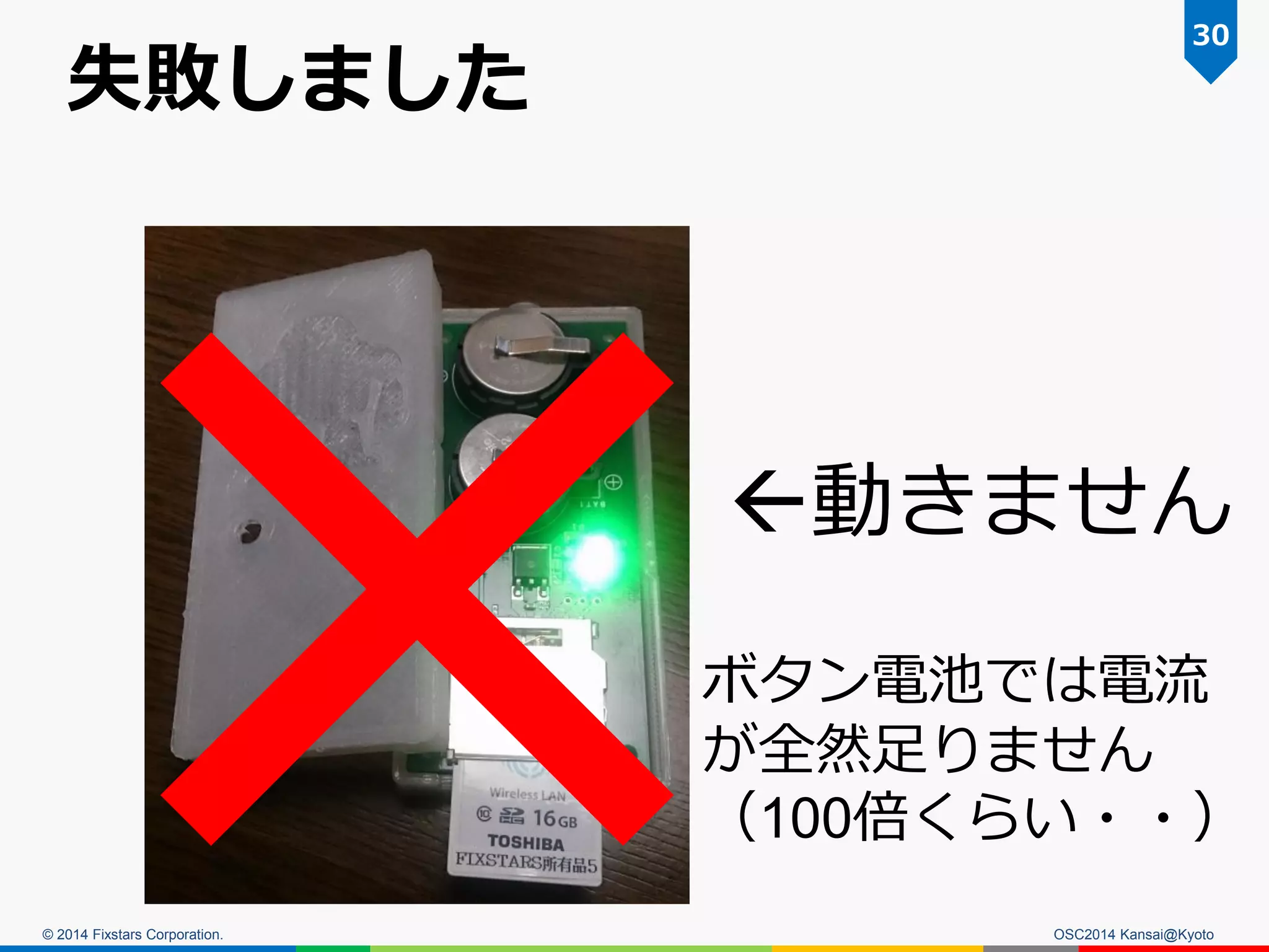 © 2014 Fixstars Corporation.
失敗しました
OSC2014 Kansai@Kyoto
30
ボタン電池では電流
が全然足りません
（100倍くらい・・）
動きません
 