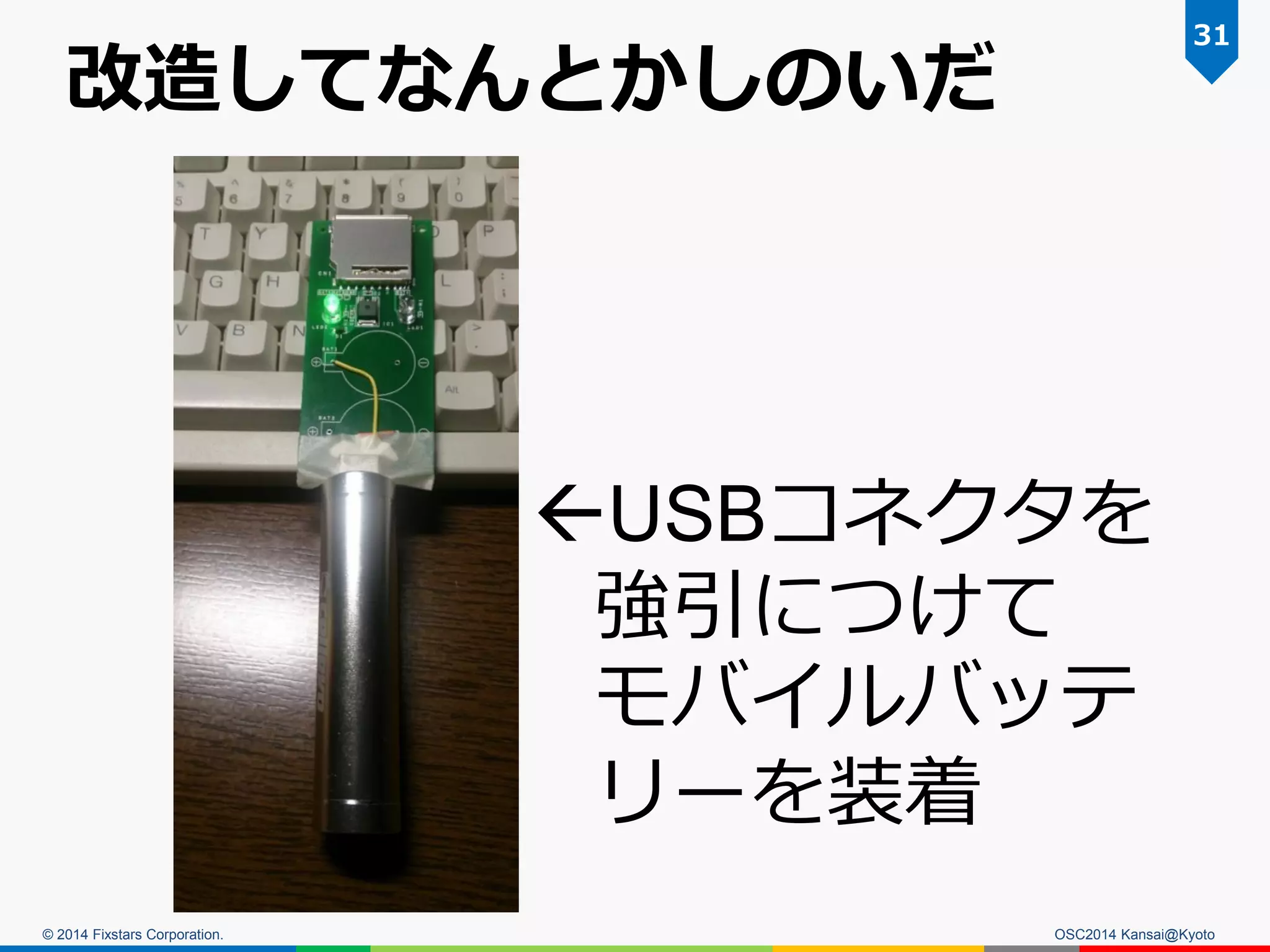 © 2014 Fixstars Corporation.
改造してなんとかしのいだ
OSC2014 Kansai@Kyoto
31
USBコネクタを
強引につけて
モバイルバッテ
リーを装着
 