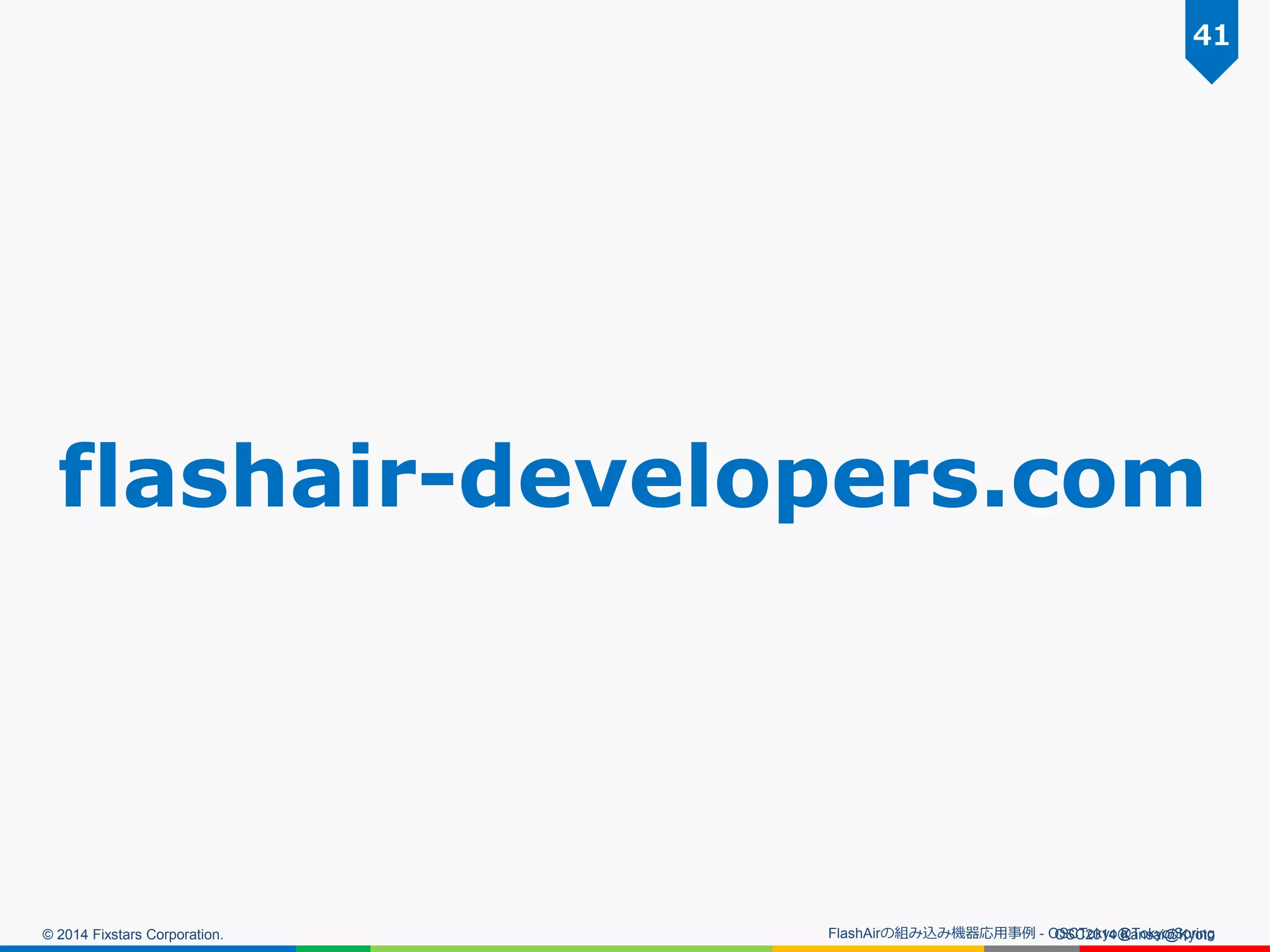 © 2014 Fixstars Corporation. OSC2014 Kansai@Kyoto
41
FlashAirの組み込み機器応用事例 - OSCTokyo@Tokyo/Spring
flashair-developers.com
 