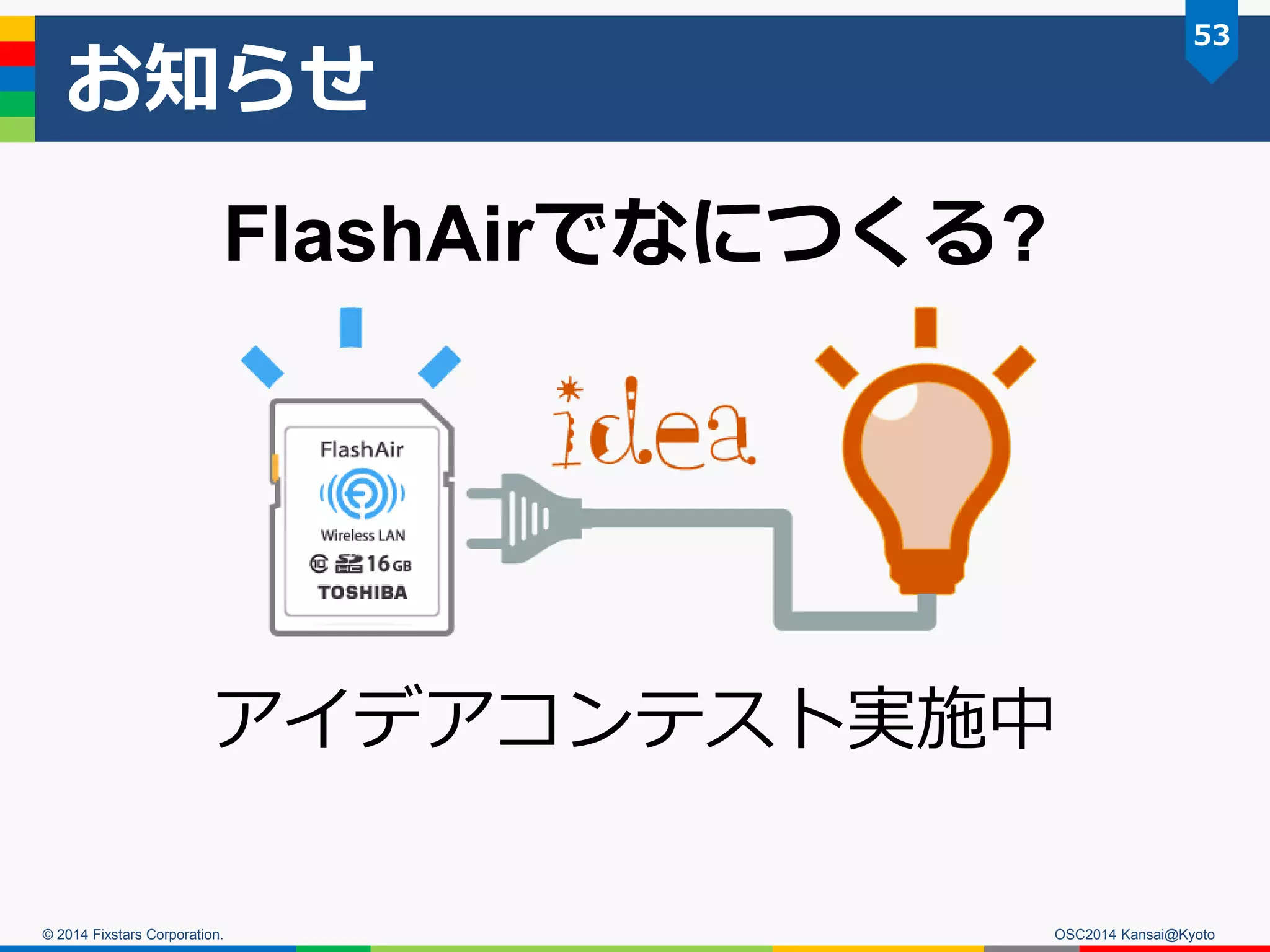 © 2014 Fixstars Corporation.
お知らせ
OSC2014 Kansai@Kyoto
53
アイデアコンテスト実施中
FlashAirでなにつくる?
 