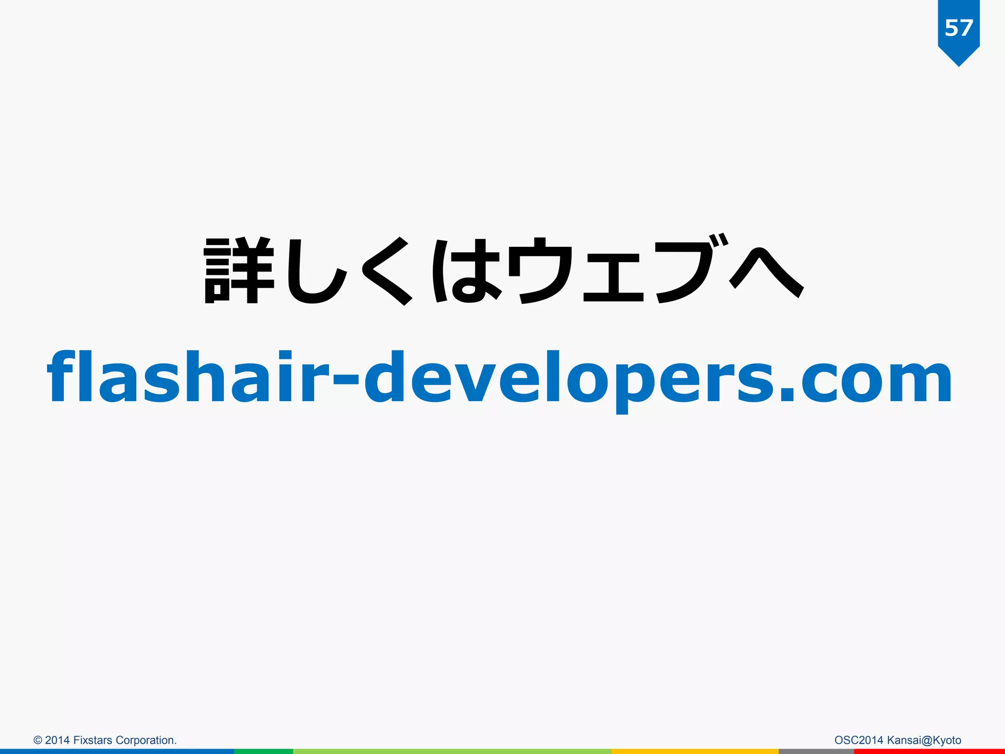 © 2014 Fixstars Corporation. OSC2014 Kansai@Kyoto
57
詳しくはウェブへ
flashair-developers.com
 
