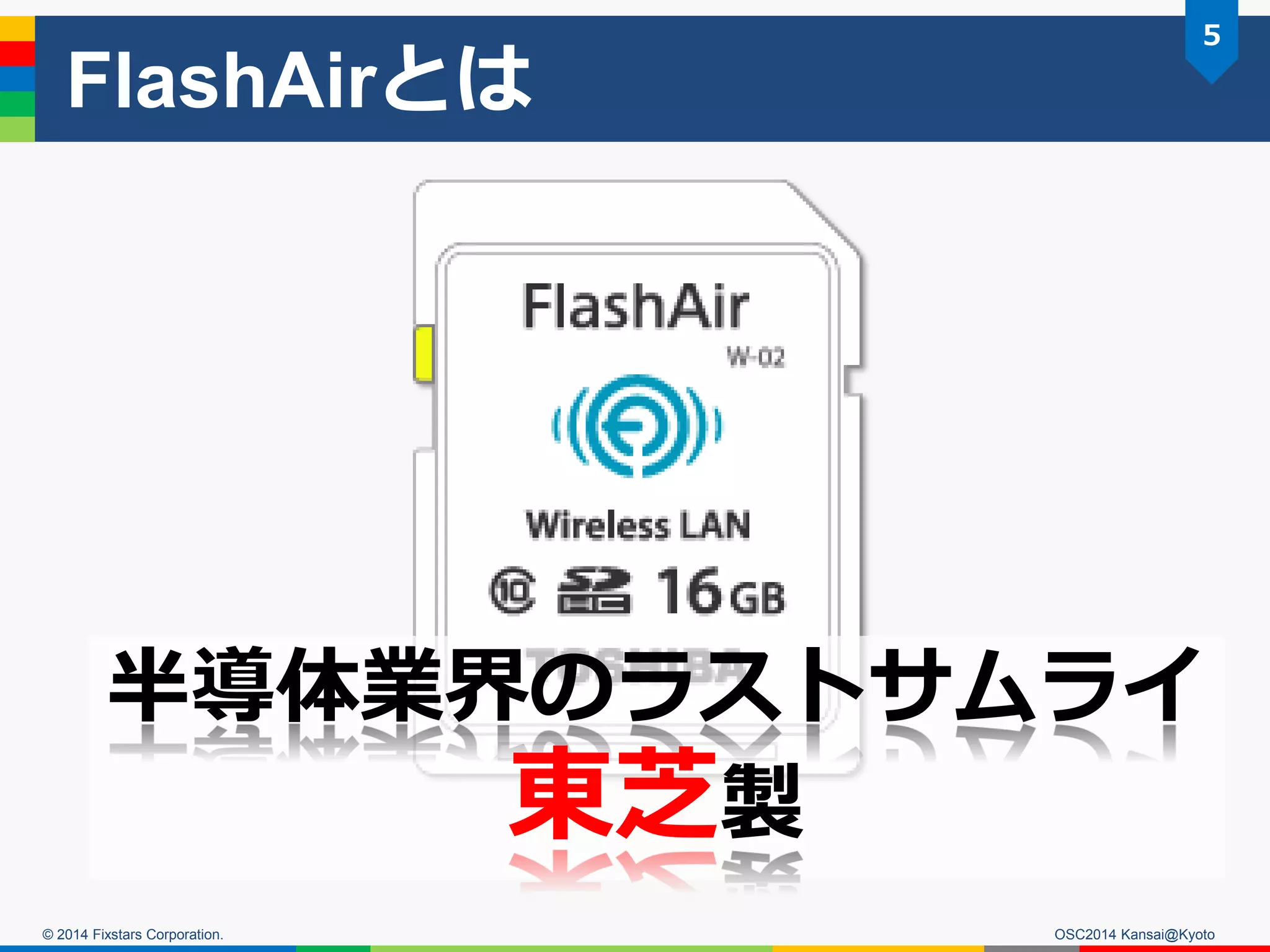 © 2014 Fixstars Corporation.
FlashAirとは
半導体業界のラストサムライ
東芝製
OSC2014 Kansai@Kyoto
5
 