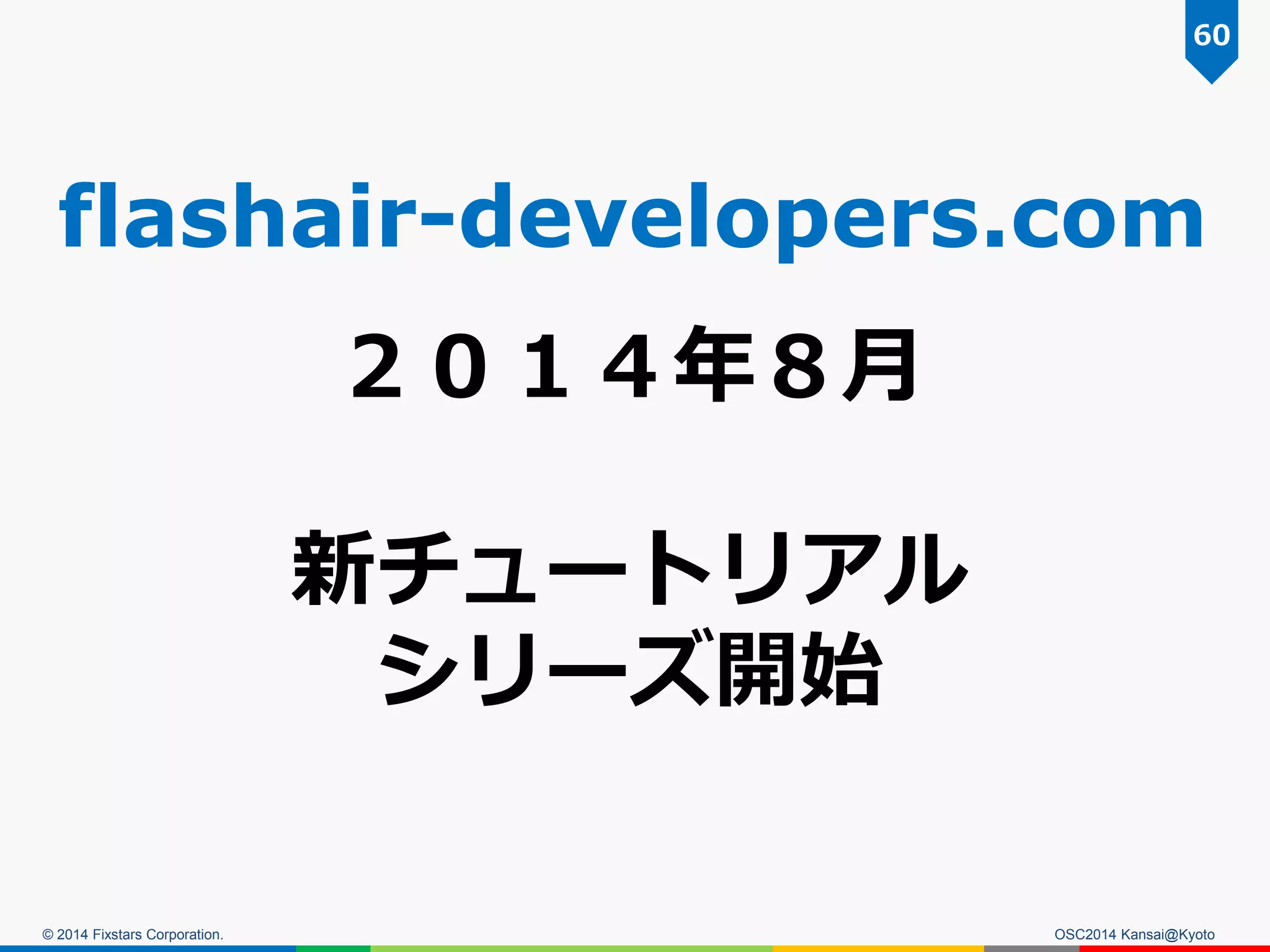 © 2014 Fixstars Corporation. OSC2014 Kansai@Kyoto
60
２０１４年８月
新チュートリアル
シリーズ開始
flashair-developers.com
 