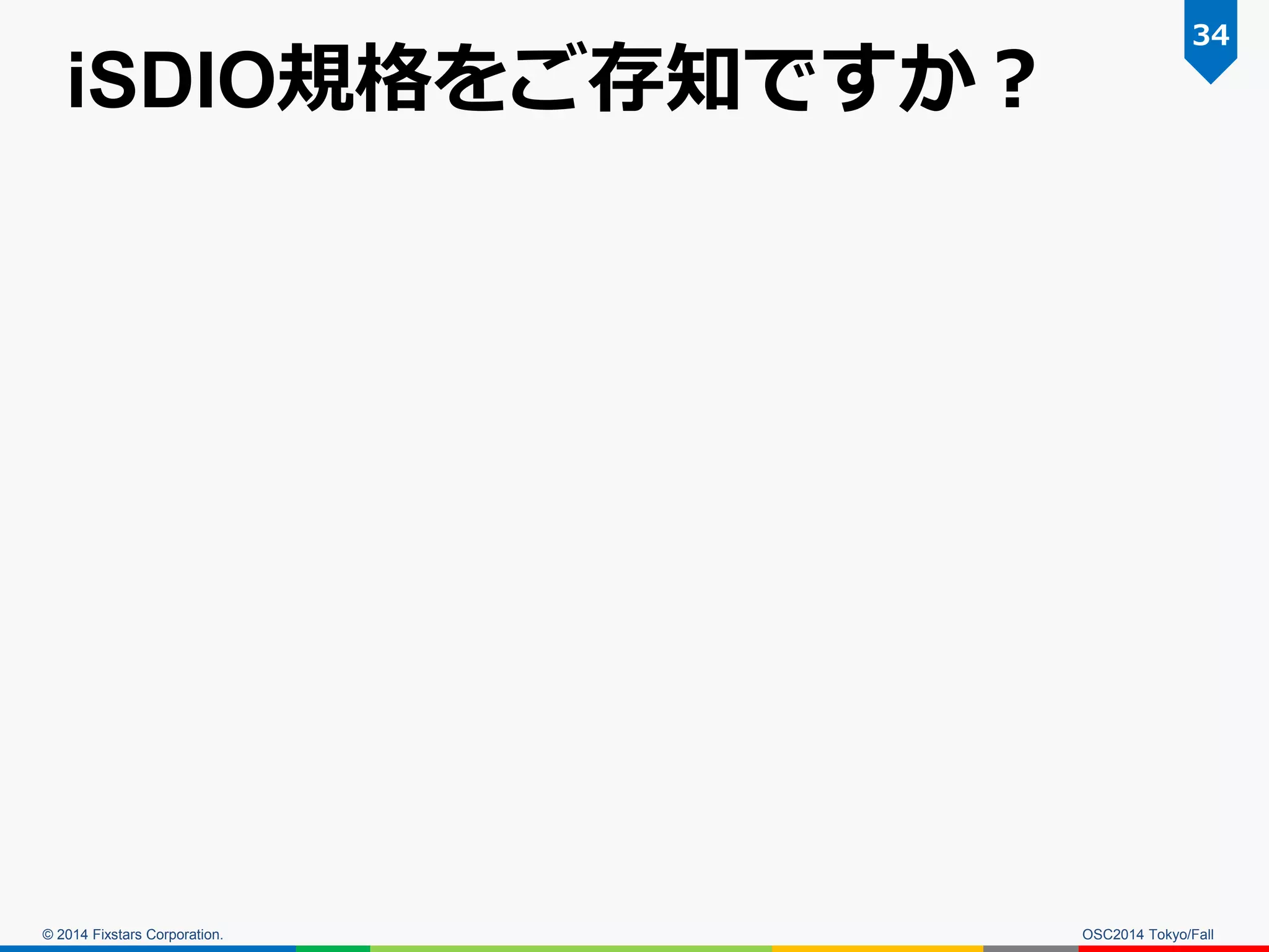 © 2014 Fixstars Corporation. 
iSDIO規格をご存知ですか？ 
OSC2014 Tokyo/Fall 
34  