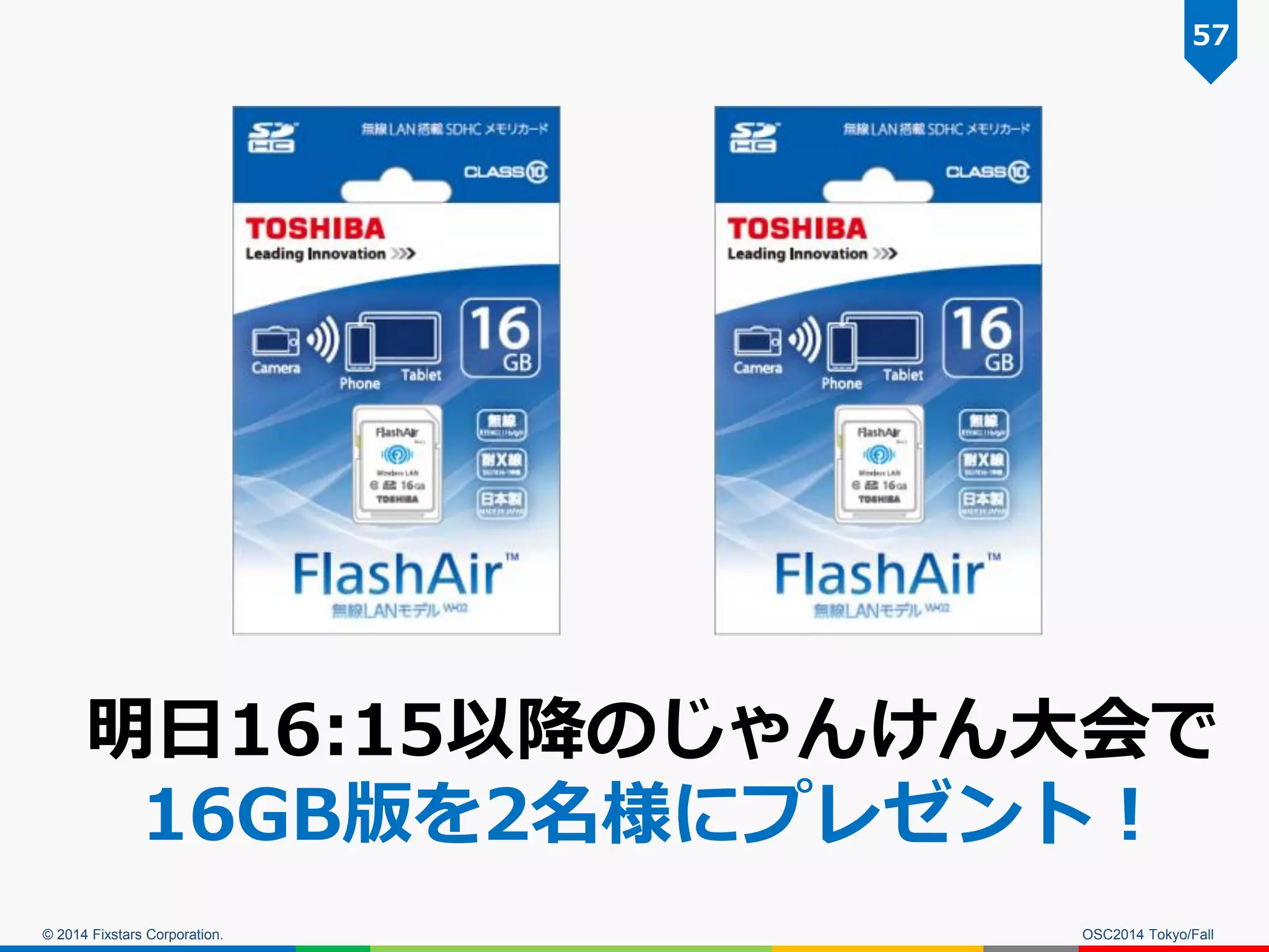 © 2014 Fixstars Corporation. 
明日16:15以降のじゃんけん大会で 
16GB版を2名様にプレゼント！ 
OSC2014 Tokyo/Fall 
57  