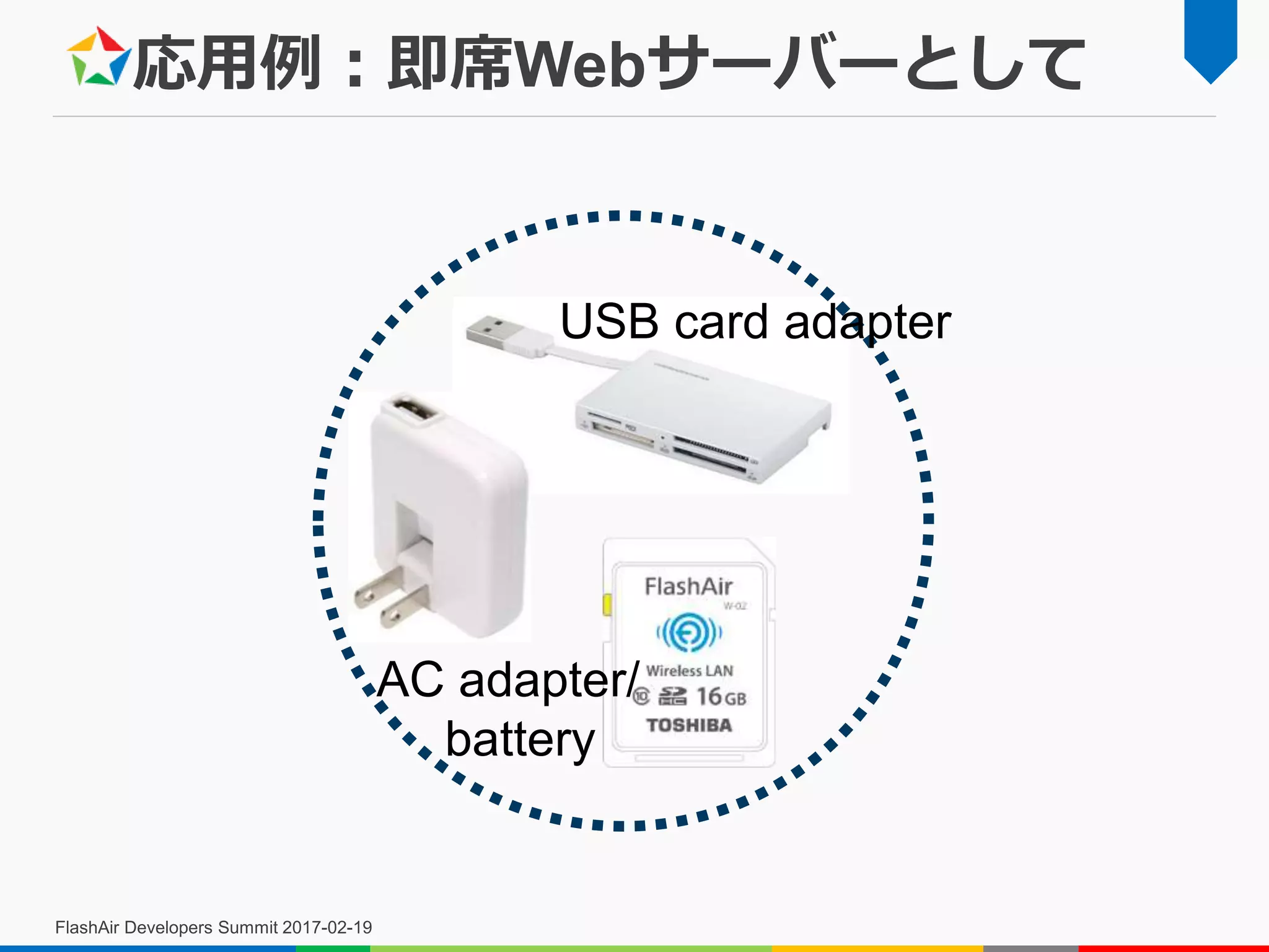 応用例：即席Webサーバーとして
FlashAir Developers Summit 2017-02-19
AC adapter/
battery
USB card adapter
 