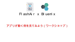 Fl ashAi r x Bl uemi x
アプリが動く例を見てみよう（ワークショップ）
 