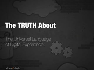 The TRUTH About
The Universal Language
of Digital Experience
 