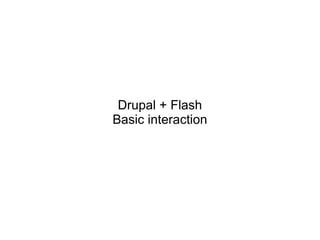 Drupal + Flash
Basic interaction
 