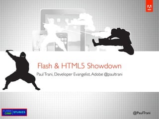 Flash & HTML5 Showdown
Paul Trani, Developer Evangelist, Adobe @paultrani




                                                     @PaulTrani
 