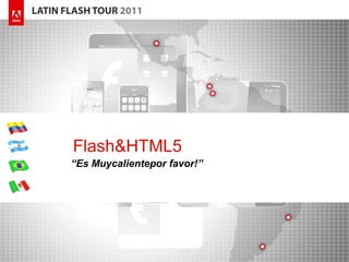 Flash&HTML5
“Es Muycalientepor favor!”
 