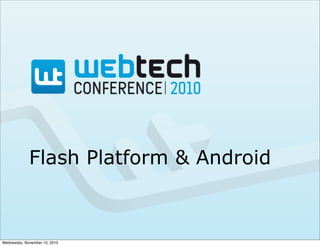 Flash Platform & Android
Wednesday, November 10, 2010
 