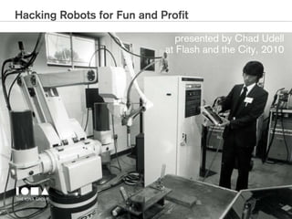 Hacking Robots for Fun and Profit

                               presented by Chad Udell
                            at Flash and the City, 2010
 