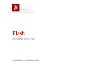Flash
Animation avec Flash




Nicolas Chapuis / mercredi 15 septembre 2010
 