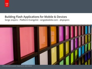 Building Flash Applications for Mobile & Devices
      Serge Jespers - Platform Evangelist - serge@adobe.com - @sjespers




© 2010 Adobe Systems Incorporated. All Rights Reserved. Adobe Con dential.
 