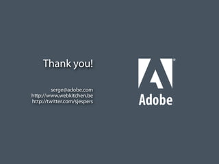 Thank you!

                                    serge@adobe.com
                           http://www.webkitchen.be
                           http://twitter.com/sjespers




© 2010 Adobe Systems Incorporated. All Rights Reserved. Adobe Con dential.
 