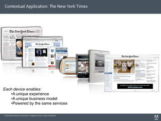 Contextual Application:                                                e New York Times




Each device enables:
   •A unique experience
   •A unique business model
   •Powered by the same services

© 2010 Adobe Systems Incorporated. All Rights Reserved. Adobe Con dential.
 