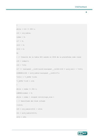 }

while ( v14 != 256 );

v15 = rc4_table;

index = 0;

v17 = 0;

v213 = 0;

v214 = 0;

do

{ // Creación de la tabla RC4 usando el UUID de la plataforma como clave

v18 = index++;

v19 = *v15;

v17 += (unsigned __int8)(uuid[(unsigned __int64)(v18 % uuid_len)] + *v15);

LODWORD(v18) = &rc4_table[(unsigned __int8)v17];

*v15++ = *(_BYTE *)v18;

*(_BYTE *)v18 = v19;

}

while ( index != 256 );

LOWORD(index) = 0;

while ( index < (signed int)strings_size )

{ // Descifrado del blob cifrado

++v213;

v20 = rc4_table[v213] + v214;

v21 = &rc4_table[v213];

v214 = v20;
 