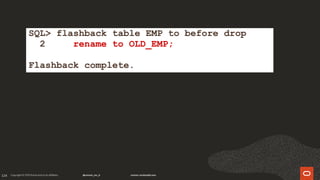 124
SQL> flashback table EMP to before drop
2 rename to OLD_EMP;
Flashback complete.
 