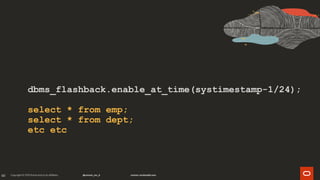 60
dbms_flashback.enable_at_time(systimestamp-1/24);
select * from emp;
select * from dept;
etc etc
 