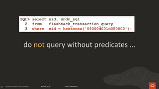 81
do not query without predicates ...
SQL> select xid, undo_sql
2 from flashback_transaction_query
3 where xid = hextoraw('09000d001d050000');
 