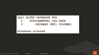 99
SQL> ALTER DATABASE ADD
2 SUPPLEMENTAL LOG DATA
3 (PRIMARY KEY) COLUMNS;
Database altered.
 