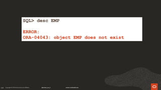 114
SQL> desc EMP
ERROR:
ORA-04043: object EMP does not exist
 