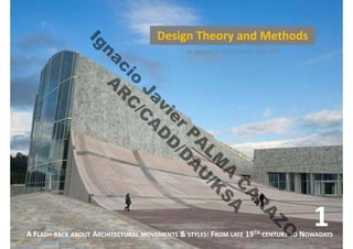 by Ignacio J. J. PALMA CARAZO, Arch. PhD
Design Theory and Methods
A FLASH-BACK ABOUT ARCHITECTURAL MOVEMENTS & STYLES: FROM LATE 19TH CENTURY TO NOWADAYS
1
I
g
n
a
c
i
o
J
a
v
i
e
r
P
A
L
M
A
C
A
R
A
Z
O
A
R
C
/
C
A
D
D
/
D
A
U
/
K
S
A
 