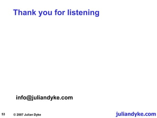juliandyke.com
© 2007 Julian Dyke
53
Thank you for listening
info@juliandyke.com
 