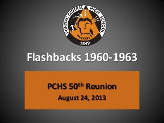 Flashbacks 1960-1963
PCHS 50th Reunion
August 24, 2013
 