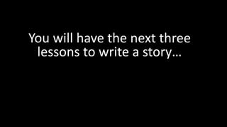 You will have the next three
lessons to write a story…
 