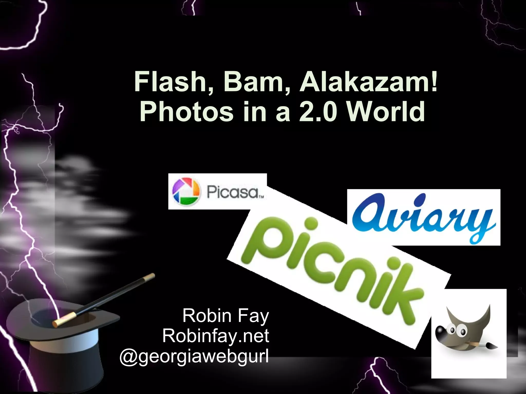 Robin Fay Robinfay.net @georgiawebgurl Flash, Bam, Alakazam! Photos in a 2.0 World     